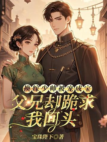 换嫁少帅被宠成宝，父兄却跪求我回头