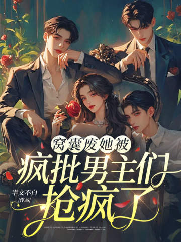 窝囊废她被疯批男主们抢疯了！